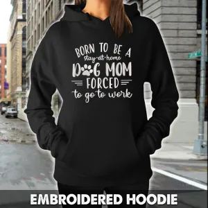 Born To Be A Stay-at-home Dog Mom Forced to go to work Embroidered Hoodie, Embroidered Sweatshirt